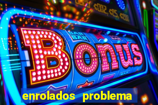 enrolados problema em dobro click jogos